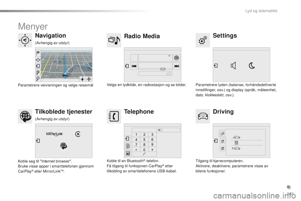 PEUGEOT 2008 2016  Instruksjoner for bruk (in Norwegian) 261
2008_no_Chap12b_SMegplus_ed01-2016
Menyer
Settings
Radio Media
Navigation
Driving
Tilkoblede tjenester Telephone
Parametrere lyden (balanse, forhåndsdefinerte 
innstillinger, osv.) og display (sp