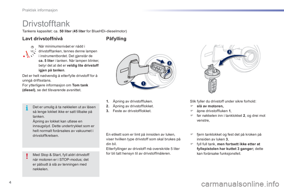 PEUGEOT 2008 2016 Instruksjoner for bruk (in Norwegian) 4
Praktisk informasjon
2008-additif_no_Chap09_info-pratiques_ed01-2016
Lavt drivstoffnivå
Når minimumsnivået er nådd i drivstofftanken, tennes denne lampen i instrumentbordet. Det gjenstår d PEUGEOT 2008 2016 Instruksjoner for bruk (in Norwegian) 4
Praktisk informasjon
2008-additif_no_Chap09_info-pratiques_ed01-2016
Lavt drivstoffnivå
Når minimumsnivået er nådd i drivstofftanken, tennes denne lampen i instrumentbordet. Det gjenstår d