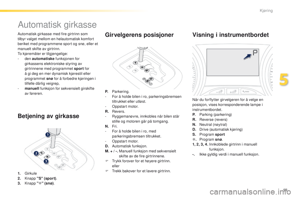 PEUGEOT 2008 2016 Instruksjoner for bruk (in Norwegian) 91
2008_no_Chap05_conduite_ed01-2016
Automatisk girkasse med fire girtrinn som
tilbyr valget mellom en helautomatisk komfort
beriket med programmene sport og snø, eller et
manuelt skifte av girtri PEUGEOT 2008 2016 Instruksjoner for bruk (in Norwegian) 91
2008_no_Chap05_conduite_ed01-2016
Automatisk girkasse med fire girtrinn som
tilbyr valget mellom en helautomatisk komfort
beriket med programmene sport og snø, eller et
manuelt skifte av girtri