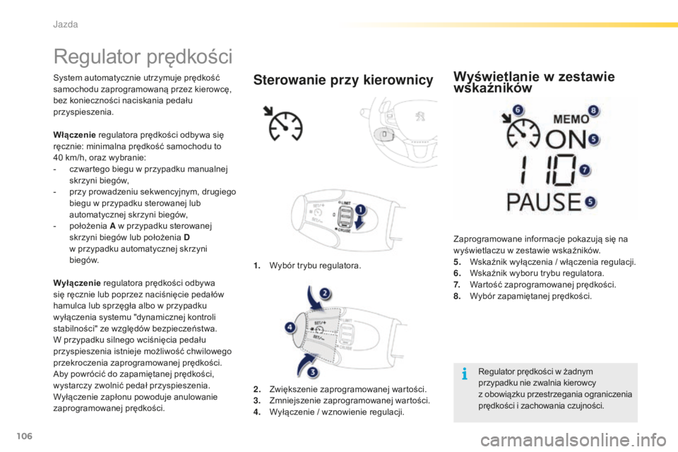 PEUGEOT 2008 2016 Instrukcja obsługi (in Polish) 106
2008_pl_Chap05_conduite_ed01-2016
Regulator prędkości
System automatycznie utrzymuje prędkość
samochodu zaprogramowaną przez kierowcę,
bez konieczności naciskania pedału
przyspieszenia PEUGEOT 2008 2016 Instrukcja obsługi (in Polish) 106
2008_pl_Chap05_conduite_ed01-2016
Regulator prędkości
System automatycznie utrzymuje prędkość
samochodu zaprogramowaną przez kierowcę,
bez konieczności naciskania pedału
przyspieszenia