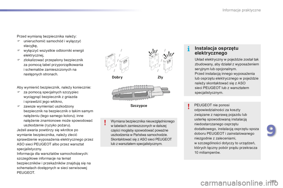 PEUGEOT 2008 2016  Instrukcja obsługi (in Polish) 209
2008_pl_Chap09_info-pratiques_ed01-2016
Aby wymienić bezpiecznik, należy koniecznie:
F z a pomocą specjalnych szczypiec 
wyciągnąć bezpiecznik z
  gniazda 
i
  sprawdzić jego włókno,
F
 
