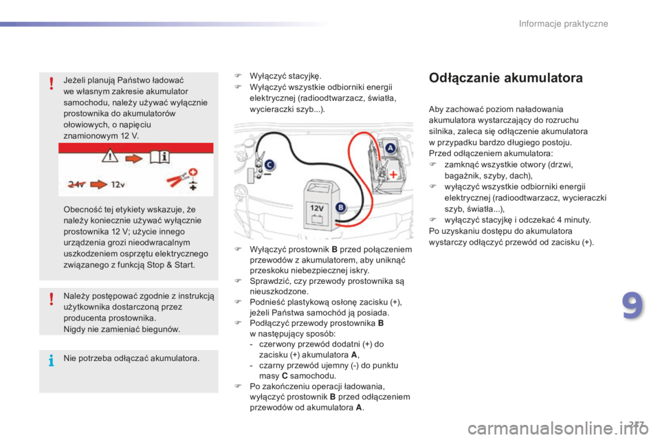 PEUGEOT 2008 2016  Instrukcja obsługi (in Polish) 217
2008_pl_Chap09_info-pratiques_ed01-2016
Należy postępować zgodnie z instrukcją 
u żytkownika dostarczoną przez 
producenta prostownika.
Nigdy nie zamieniać biegunów.
Nie potrzeba odłącza