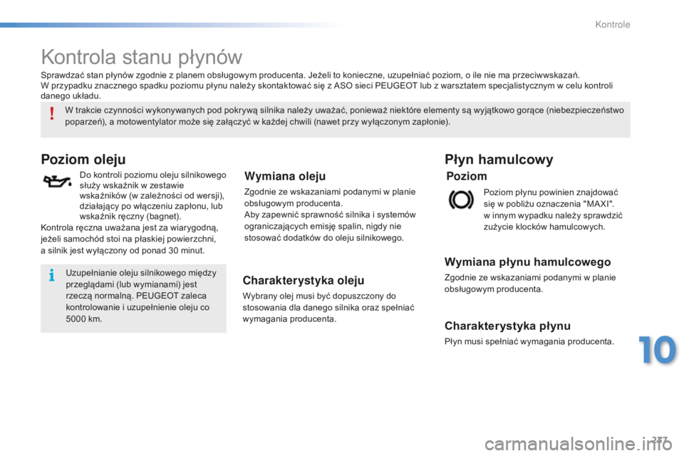 PEUGEOT 2008 2016  Instrukcja obsługi (in Polish) 237
2008_pl_Chap10_verifications_ed01-2016
Kontrola stanu płynów
Poziom oleju
Do kontroli poziomu oleju silnikowego 
służy wskaźnik w  zestawie 
wskaźników (w zależności od wersji), 
działaj