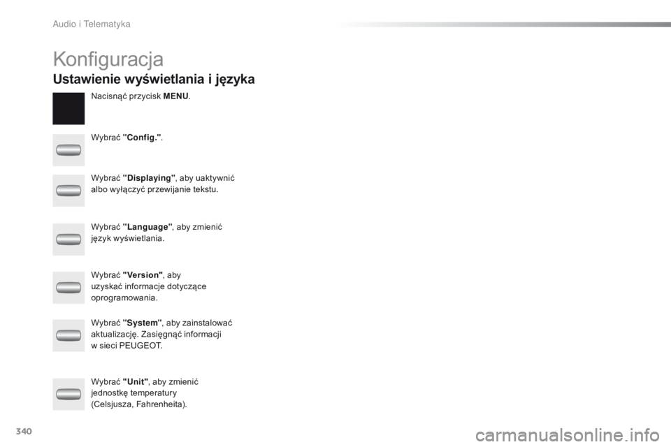 PEUGEOT 2008 2016 Instrukcja obsługi (in Polish) 340
2008_pl_Chap12c_RDE2_ed01-2016
Konfiguracja
Nacisnąć przycisk MENU.
Wybrać "Config." .
Wybrać "Displaying" , aby uaktywnić
albo wyłączyć przewijanie tekstu.
Wybrać PEUGEOT 2008 2016 Instrukcja obsługi (in Polish) 340
2008_pl_Chap12c_RDE2_ed01-2016
Konfiguracja
Nacisnąć przycisk MENU.
Wybrać "Config." .
Wybrać "Displaying" , aby uaktywnić
albo wyłączyć przewijanie tekstu.
Wybrać