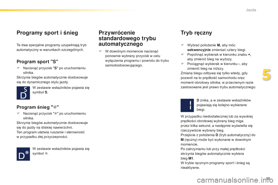 PEUGEOT 2008 2016 Instrukcja obsługi (in Polish) 93
2008_pl_Chap05_conduite_ed01-2016
Programy sport i śnieg
Program sport "S"
F Nacisnąć przycisk " S" po uruchomieniu
silnika.
Skrzynia biegów automatycznie dostosowuje
się do PEUGEOT 2008 2016 Instrukcja obsługi (in Polish) 93
2008_pl_Chap05_conduite_ed01-2016
Programy sport i śnieg
Program sport "S"
F Nacisnąć przycisk " S" po uruchomieniu
silnika.
Skrzynia biegów automatycznie dostosowuje
się do