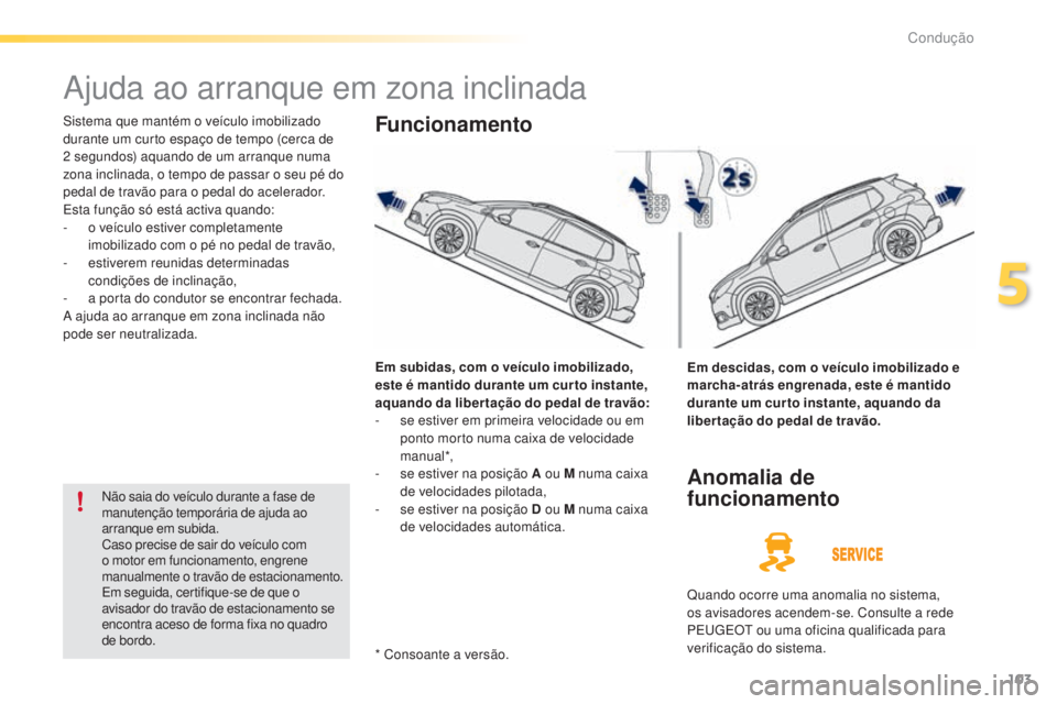 PEUGEOT 2008 2016 Manual de utilização (in Portuguese) 103
2008_pt_Chap05_conduite_ed01-2016
Ajuda ao arranque em zona inclinada
Sistema que mantém o veículo imobilizado
durante um curto espaço de tempo (cerca de
2 segundos) aquando de um arranque n PEUGEOT 2008 2016 Manual de utilização (in Portuguese) 103
2008_pt_Chap05_conduite_ed01-2016
Ajuda ao arranque em zona inclinada
Sistema que mantém o veículo imobilizado
durante um curto espaço de tempo (cerca de
2 segundos) aquando de um arranque n