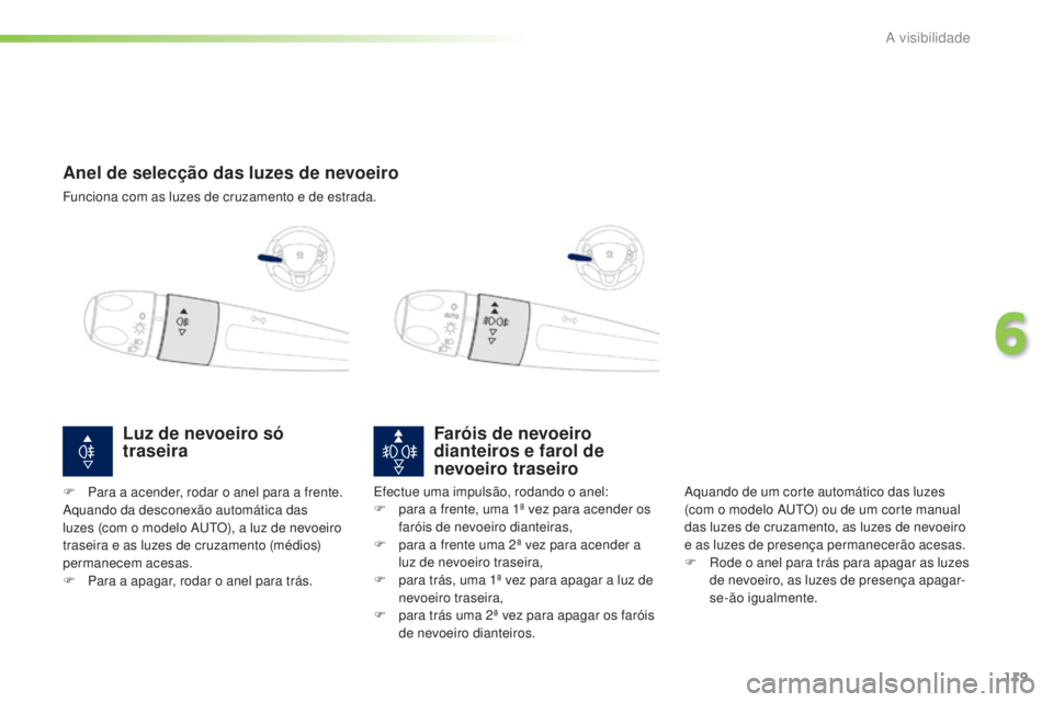 PEUGEOT 2008 2016 Manual de utilização (in Portuguese) 119
2008_pt_Chap06_visibilite_ed01-2016
Anel de selecção das luzes de nevoeiro
Funciona com as luzes de cruzamento e de estrada.
Faróis de nevoeiro
dianteiros e farol de
nevoeiro traseiro
Aquando PEUGEOT 2008 2016 Manual de utilização (in Portuguese) 119
2008_pt_Chap06_visibilite_ed01-2016
Anel de selecção das luzes de nevoeiro
Funciona com as luzes de cruzamento e de estrada.
Faróis de nevoeiro
dianteiros e farol de
nevoeiro traseiro
Aquando