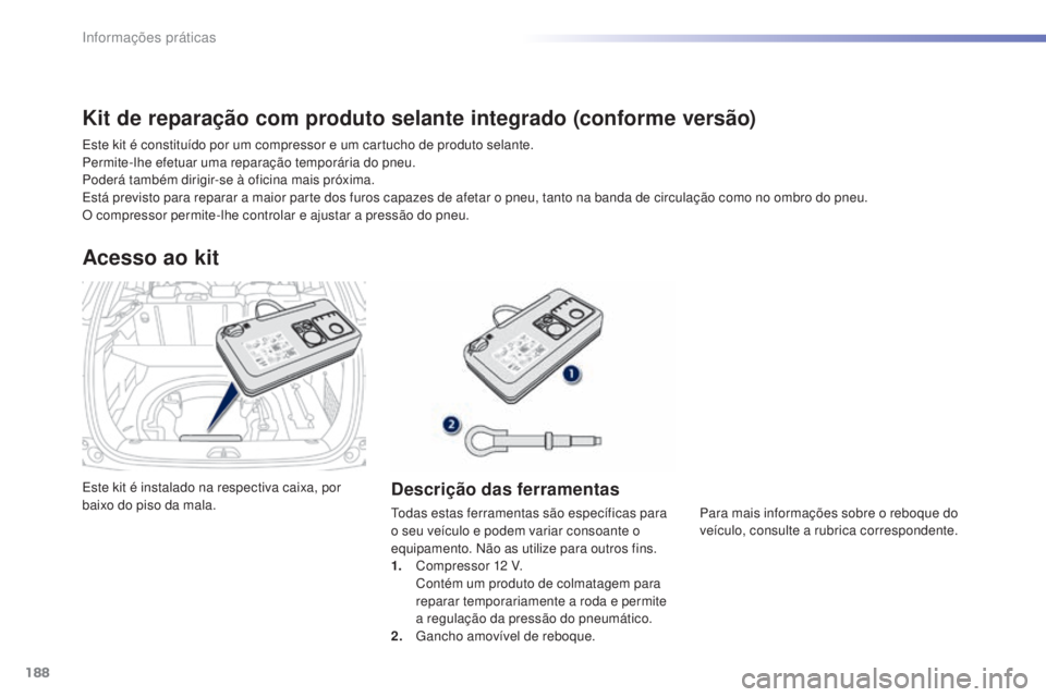 PEUGEOT 2008 2016 Manual de utilização (in Portuguese) 188
2008_pt_Chap09_info-pratiques_ed01-2016
Este kit é instalado na respectiva caixa, por
baixo do piso da mala.
Acesso ao kit
Descrição das ferramentas
Todas estas ferramentas são especÃficas p PEUGEOT 2008 2016 Manual de utilização (in Portuguese) 188
2008_pt_Chap09_info-pratiques_ed01-2016
Este kit é instalado na respectiva caixa, por
baixo do piso da mala.
Acesso ao kit
Descrição das ferramentas
Todas estas ferramentas são especÃficas p