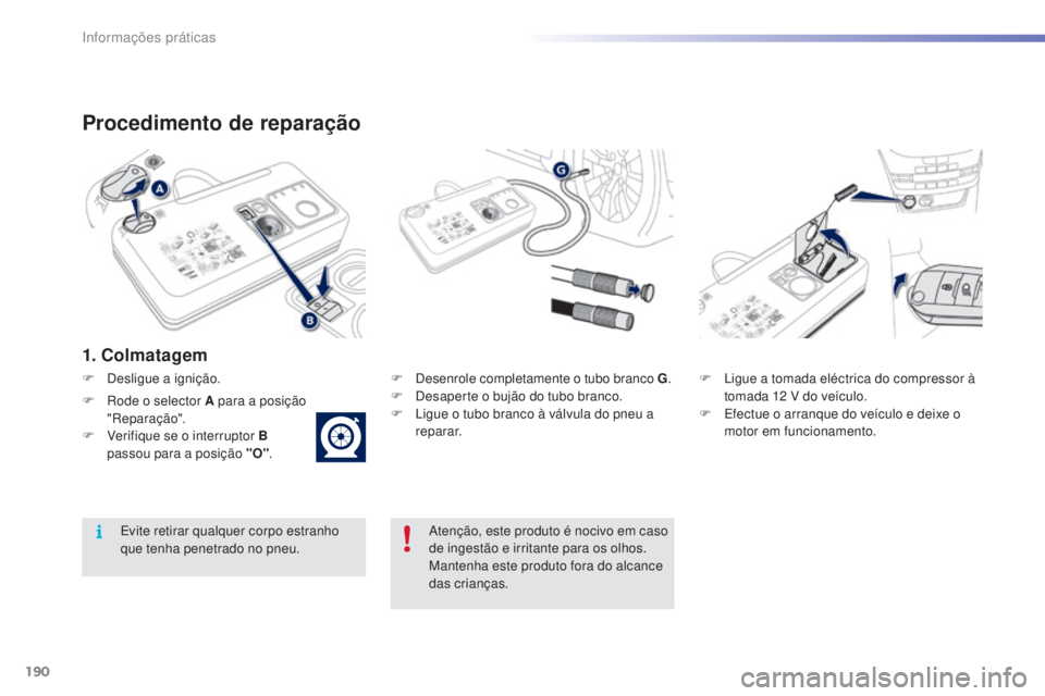 PEUGEOT 2008 2016 Manual de utilização (in Portuguese) 190
2008_pt_Chap09_info-pratiques_ed01-2016
Procedimento de reparação
1. Colmatagem
F Desenrole completamente o tubo branco G.
F D esaperte o bujão do tubo branco.
F
L
igue o tubo branco à vá PEUGEOT 2008 2016 Manual de utilização (in Portuguese) 190
2008_pt_Chap09_info-pratiques_ed01-2016
Procedimento de reparação
1. Colmatagem
F Desenrole completamente o tubo branco G.
F D esaperte o bujão do tubo branco.
F
L
igue o tubo branco à vá