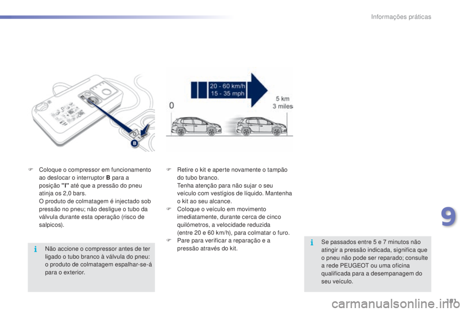 PEUGEOT 2008 2016 Manual de utilização (in Portuguese) 191
2008_pt_Chap09_info-pratiques_ed01-2016
Não accione o compressor antes de ter
ligado o tubo branco à válvula do pneu:
o produto de colmatagem espalhar-se-á
para o exterior.
F
C
oloque o PEUGEOT 2008 2016 Manual de utilização (in Portuguese) 191
2008_pt_Chap09_info-pratiques_ed01-2016
Não accione o compressor antes de ter
ligado o tubo branco à válvula do pneu:
o produto de colmatagem espalhar-se-á
para o exterior.
F
C
oloque o