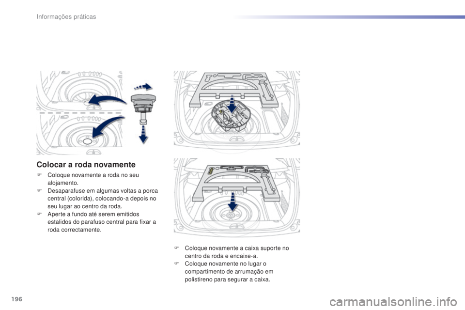 PEUGEOT 2008 2016 Manual de utilização (in Portuguese) 196
2008_pt_Chap09_info-pratiques_ed01-2016
Colocar a roda novamente
F Coloque novamente a caixa suporte no centro da roda e encaixe-a.
F
C
oloque novamente no lugar o
compartimento de arrumação PEUGEOT 2008 2016 Manual de utilização (in Portuguese) 196
2008_pt_Chap09_info-pratiques_ed01-2016
Colocar a roda novamente
F Coloque novamente a caixa suporte no centro da roda e encaixe-a.
F
C
oloque novamente no lugar o
compartimento de arrumação