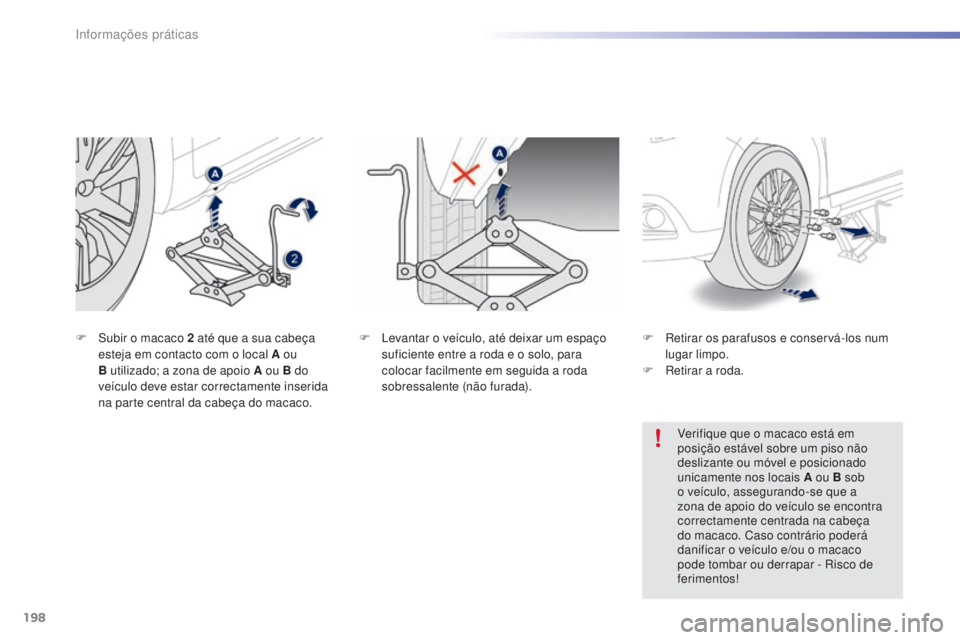 PEUGEOT 2008 2016 Manual de utilização (in Portuguese) 198
2008_pt_Chap09_info-pratiques_ed01-2016
F Levantar o veículo, até deixar um espaço suficiente entre a roda e o solo, para
colocar facilmente em seguida a roda
sobressalente (não furada).
F
PEUGEOT 2008 2016 Manual de utilização (in Portuguese) 198
2008_pt_Chap09_info-pratiques_ed01-2016
F Levantar o veículo, até deixar um espaço suficiente entre a roda e o solo, para
colocar facilmente em seguida a roda
sobressalente (não furada).
F