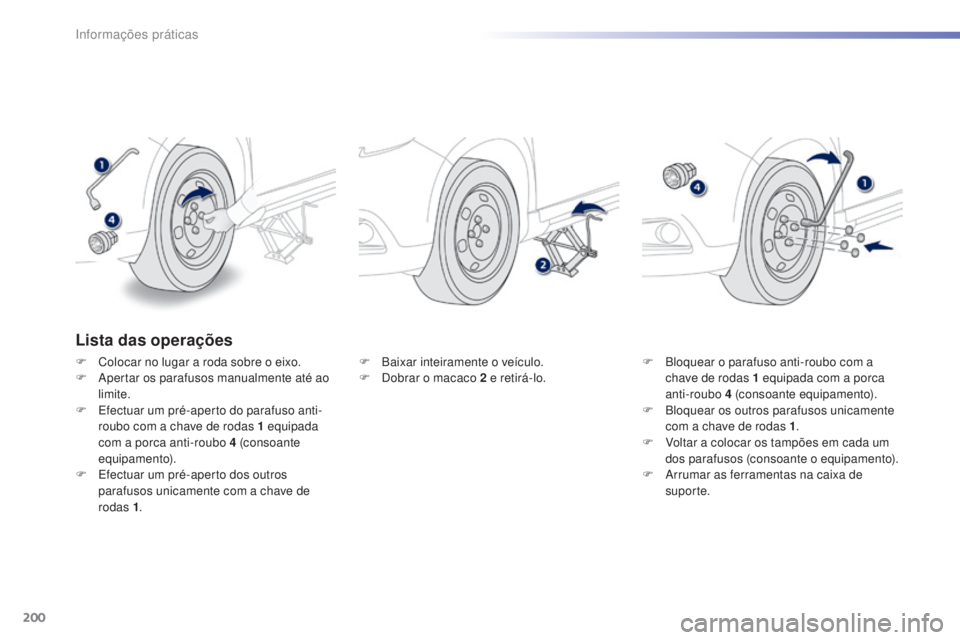 PEUGEOT 2008 2016 Manual de utilização (in Portuguese) 200
2008_pt_Chap09_info-pratiques_ed01-2016
Lista das operações
F Colocar no lugar a roda sobre o eixo.
F A pertar os parafusos manualmente até ao
limite.
F
E
fectuar um pré-aperto do parafuso PEUGEOT 2008 2016 Manual de utilização (in Portuguese) 200
2008_pt_Chap09_info-pratiques_ed01-2016
Lista das operações
F Colocar no lugar a roda sobre o eixo.
F A pertar os parafusos manualmente até ao
limite.
F
E
fectuar um pré-aperto do parafuso