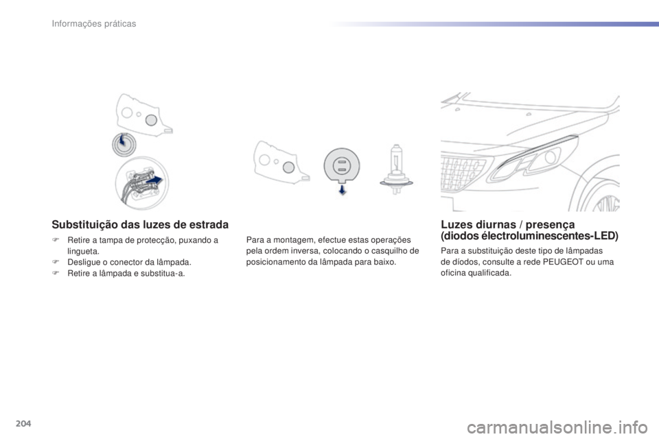 PEUGEOT 2008 2016 Manual de utilização (in Portuguese) 204
2008_pt_Chap09_info-pratiques_ed01-2016
Substituição das luzes de estradaLuzes diurnas / presença
(diodos électroluminescentes-LED)
Para a substituição deste tipo de lâmpadas
de díodos, PEUGEOT 2008 2016 Manual de utilização (in Portuguese) 204
2008_pt_Chap09_info-pratiques_ed01-2016
Substituição das luzes de estradaLuzes diurnas / presença
(diodos électroluminescentes-LED)
Para a substituição deste tipo de lâmpadas
de díodos,