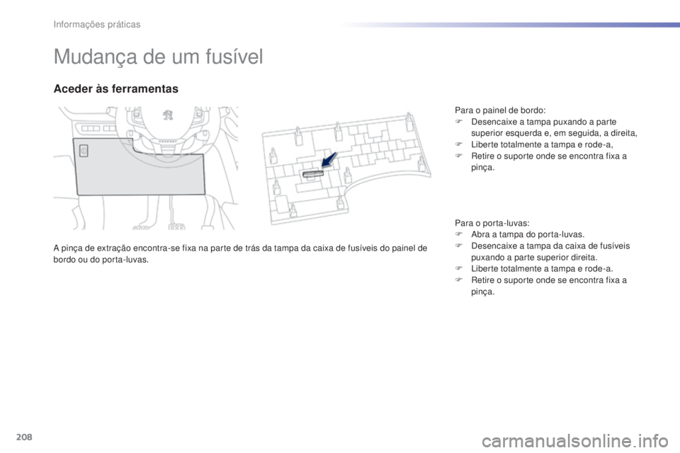PEUGEOT 2008 2016 Manual de utilização (in Portuguese) 208
2008_pt_Chap09_info-pratiques_ed01-2016
Mudança de um fusível
A pinça de extração encontra-se fixa na parte de trás da tampa da caixa de fusíveis do painel de
bordo ou do porta-luvas.
Aced PEUGEOT 2008 2016 Manual de utilização (in Portuguese) 208
2008_pt_Chap09_info-pratiques_ed01-2016
Mudança de um fusível
A pinça de extração encontra-se fixa na parte de trás da tampa da caixa de fusíveis do painel de
bordo ou do porta-luvas.
Aced