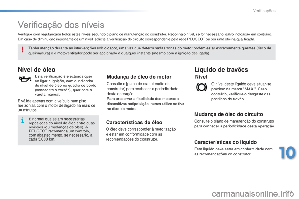 PEUGEOT 2008 2016 Manual de utilização (in Portuguese) 237
2008_pt_Chap10_verifications_ed01-2016
Verificação dos níveis
Nível de óleo
Esta verificação é efectuada quer
ao ligar a ignição, com o indicador
de nível de óleo no quadro de bordo PEUGEOT 2008 2016 Manual de utilização (in Portuguese) 237
2008_pt_Chap10_verifications_ed01-2016
Verificação dos níveis
Nível de óleo
Esta verificação é efectuada quer
ao ligar a ignição, com o indicador
de nível de óleo no quadro de bordo
