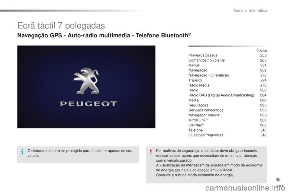 PEUGEOT 2008 2016 Manual de utilização (in Portuguese) 257
2008_pt_Chap12b_SMEGplus_ed01-2016
Ecrã táctil 7 polegadas
Navegação GPS - Auto-rádio multimédia - Telefone Bluetooth®
Índice
Primeiros passos 2 58
Comandos no volante
2
60
Menus
2
61 PEUGEOT 2008 2016 Manual de utilização (in Portuguese) 257
2008_pt_Chap12b_SMEGplus_ed01-2016
Ecrã táctil 7 polegadas
Navegação GPS - Auto-rádio multimédia - Telefone Bluetooth®
Índice
Primeiros passos 2 58
Comandos no volante
2
60
Menus
2
61