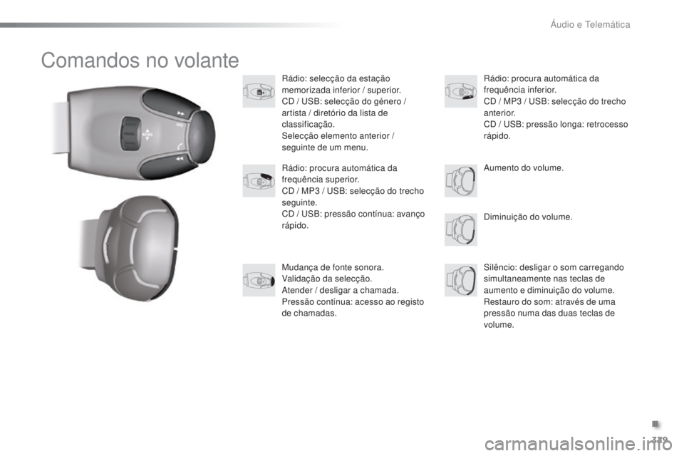 PEUGEOT 2008 2016 Manual de utilização (in Portuguese) 329
2008 _ pt _Chap12c _ RDE2_ed01-2016
Comandos no volante
Rádio: selecção da estação
memorizada inferior / superior.
CD / USB: selecção do género /
artista / diretório da lista de
class PEUGEOT 2008 2016 Manual de utilização (in Portuguese) 329
2008 _ pt _Chap12c _ RDE2_ed01-2016
Comandos no volante
Rádio: selecção da estação
memorizada inferior / superior.
CD / USB: selecção do género /
artista / diretório da lista de
class