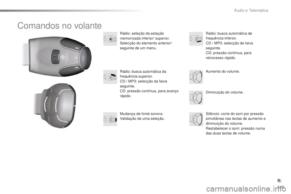PEUGEOT 2008 2016 Manual de utilização (in Portuguese) 349
2008 _ pt _Chap12d_ RDE1_ed01-2016
Comandos no volante
Rádio: seleção da estação
memorizada inferior/ superior.
Selecção do elemento anterior/
seguinte de um menu.Diminuição do volume.
PEUGEOT 2008 2016 Manual de utilização (in Portuguese) 349
2008 _ pt _Chap12d_ RDE1_ed01-2016
Comandos no volante
Rádio: seleção da estação
memorizada inferior/ superior.
Selecção do elemento anterior/
seguinte de um menu.Diminuição do volume.