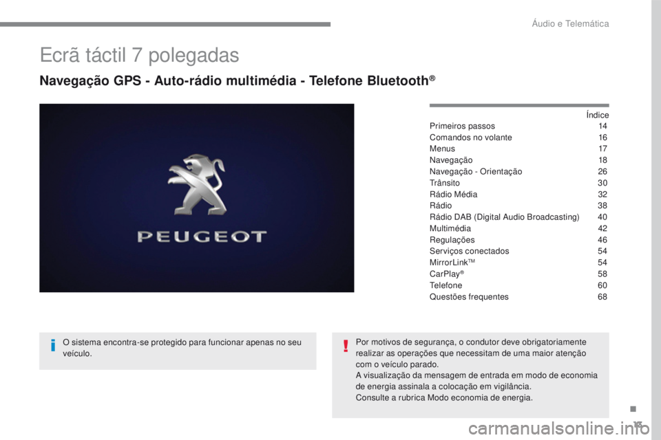 PEUGEOT 2008 2016 Manual de utilização (in Portuguese) 13
2008-additif_pt_Chap12b_SMEGplus_ed01-2016
Ecrã táctil 7 polegadas
Navegação GPS - Auto-rádio multimédia - Telefone Bluetooth®
Índice
Primeiros passos 14
C
omandos no volante
16
M
e n u s PEUGEOT 2008 2016 Manual de utilização (in Portuguese) 13
2008-additif_pt_Chap12b_SMEGplus_ed01-2016
Ecrã táctil 7 polegadas
Navegação GPS - Auto-rádio multimédia - Telefone Bluetooth®
Índice
Primeiros passos 14
C
omandos no volante
16
M
e n u s