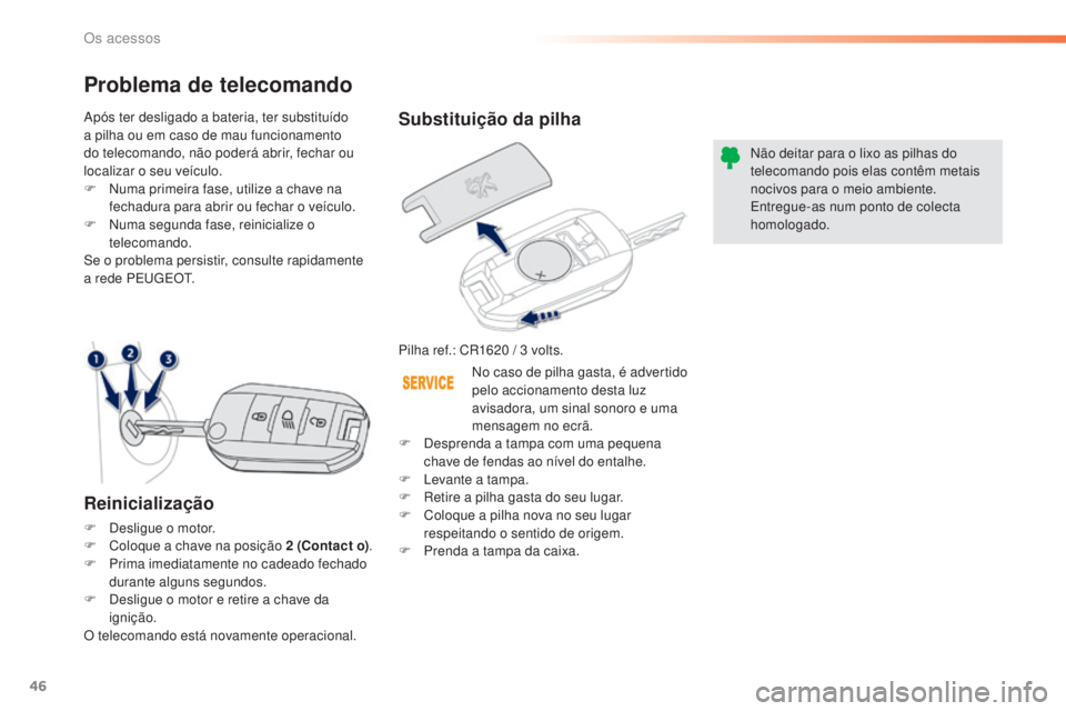 PEUGEOT 2008 2016 Manual de utilização (in Portuguese) 46
2008_pt_Chap02_ouvertures_ed01-2016
Substituição da pilha
Pilha ref.: CR1620 / 3 volts.N ão deitar para o lixo as pilhas do
telecomando pois elas contêm metais
nocivos para o meio ambiente.
E PEUGEOT 2008 2016 Manual de utilização (in Portuguese) 46
2008_pt_Chap02_ouvertures_ed01-2016
Substituição da pilha
Pilha ref.: CR1620 / 3 volts.N ão deitar para o lixo as pilhas do
telecomando pois elas contêm metais
nocivos para o meio ambiente.
E