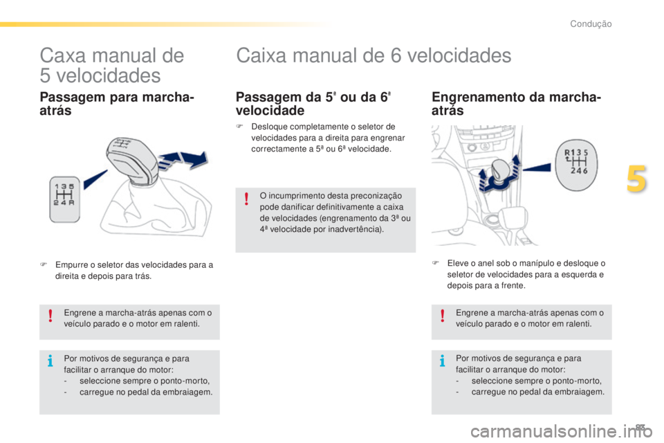 PEUGEOT 2008 2016 Manual de utilização (in Portuguese) 83
2008_pt_Chap05_conduite_ed01-2016
Caixa manual de 6 velocidades
Engrenamento da marcha-
atrás
Engrene a marcha-atrás apenas com o
veículo parado e o motor em ralenti.
Por motivos de segurança PEUGEOT 2008 2016 Manual de utilização (in Portuguese) 83
2008_pt_Chap05_conduite_ed01-2016
Caixa manual de 6 velocidades
Engrenamento da marcha-
atrás
Engrene a marcha-atrás apenas com o
veículo parado e o motor em ralenti.
Por motivos de segurança