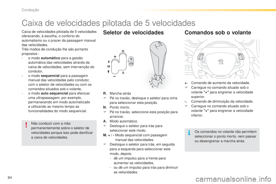 PEUGEOT 2008 2016 Manual de utilização (in Portuguese) 84
2008_pt_Chap05_conduite_ed01-2016
Caixa de velocidades pilotada de 5 velocidades
o ferecendo, à escolha, o conforto do
automatismo ou o prazer da passagem manual
das velocidades.
Três modos de PEUGEOT 2008 2016 Manual de utilização (in Portuguese) 84
2008_pt_Chap05_conduite_ed01-2016
Caixa de velocidades pilotada de 5 velocidades
o ferecendo, à escolha, o conforto do
automatismo ou o prazer da passagem manual
das velocidades.
Três modos de