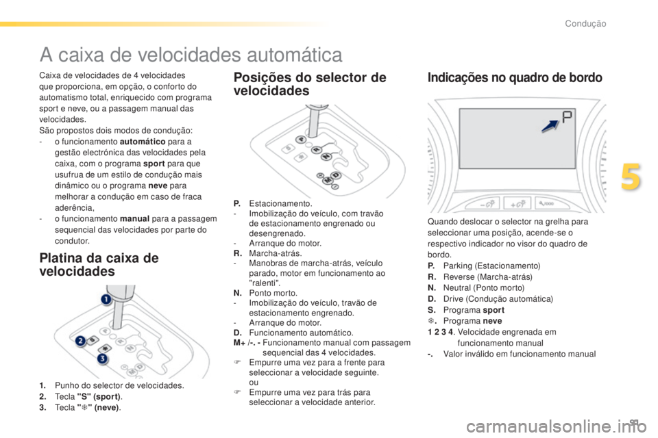 PEUGEOT 2008 2016 Manual de utilização (in Portuguese) 91
2008_pt_Chap05_conduite_ed01-2016
Caixa de velocidades de 4 velocidades
q ue proporciona, em opção, o conforto do
automatismo total, enriquecido com programa
sport e neve, ou a passagem manual PEUGEOT 2008 2016 Manual de utilização (in Portuguese) 91
2008_pt_Chap05_conduite_ed01-2016
Caixa de velocidades de 4 velocidades
q ue proporciona, em opção, o conforto do
automatismo total, enriquecido com programa
sport e neve, ou a passagem manual