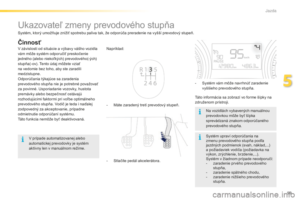 PEUGEOT 2008 2016 Návod na použitie (in Slovakian) 99
2008_sk_Chap05_conduite_ed01-2016
Ukazovateľ zmeny prevodového stupňa
Činnosť
- Máte zaradený tretí prevodový stupeň. Napríklad:
-
S
tlačíte pedál akcelerátora. -
S
ystém vám PEUGEOT 2008 2016 Návod na použitie (in Slovakian) 99
2008_sk_Chap05_conduite_ed01-2016
Ukazovateľ zmeny prevodového stupňa
Činnosť
- Máte zaradený tretí prevodový stupeň. Napríklad:
-
S
tlačíte pedál akcelerátora. -
S
ystém vám