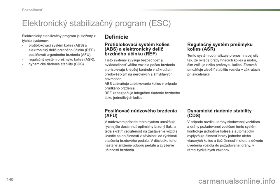 PEUGEOT 2008 2016  Návod na použitie (in Slovakian) 140
2008_sk_Chap07_securite_ed01-2016
Elektronický stabilizačný program je zložený z 
týchto systémov:
- 
p
 rotiblokovací systém kolies (ABS) a 
elektronický delič brzdného účinku (REF)
