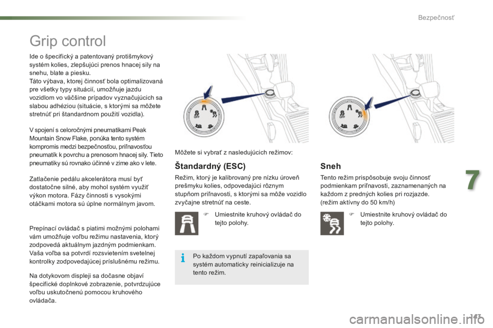 PEUGEOT 2008 2016  Návod na použitie (in Slovakian) 143
2008_sk_Chap07_securite_ed01-2016
Grip control
Ide o špecifický a patentovaný protišmykový 
systém kolies, zlepšujúci prenos hnacej sily na 
snehu, blate a piesku.
Táto výbava, ktorej č