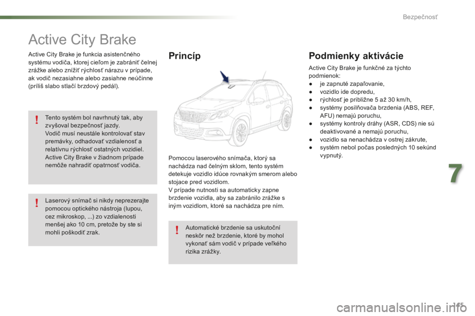 PEUGEOT 2008 2016  Návod na použitie (in Slovakian) 145
2008_sk_Chap07_securite_ed01-2016
Active City Brake
Active City Brake je funkcia asistenčného 
systému vodiča, ktorej cieľom je zabrániť čelnej 
zrážke alebo znížiť rýchlosť nárazu