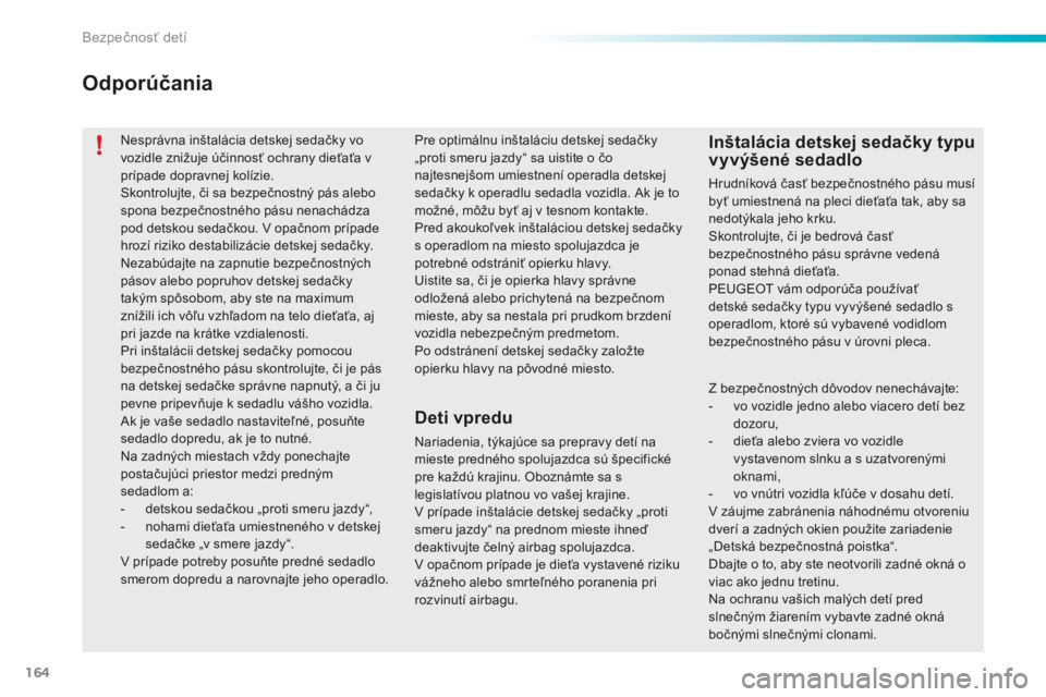 PEUGEOT 2008 2016  Návod na použitie (in Slovakian) 164
2008_sk_Chap08_securite-enfants_ed01-2016
Nesprávna inštalácia detskej sedačky vo 
vozidle znižuje účinnosť ochrany dieťaťa v 
prípade dopravnej kolízie.
Skontrolujte, či sa bezpečno