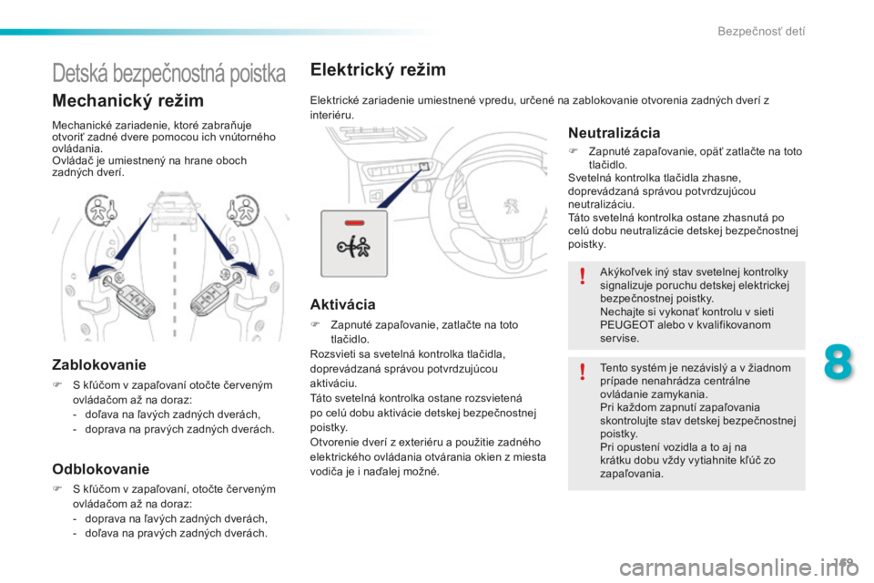 PEUGEOT 2008 2016  Návod na použitie (in Slovakian) 169
2008_sk_Chap08_securite-enfants_ed01-2016
Elektrický režim
Elektrické zariadenie umiestnené vpredu, určené na zablokovanie otvorenia zadných dverí z 
interiéru.
Aktivácia
F Zapnuté zapa
