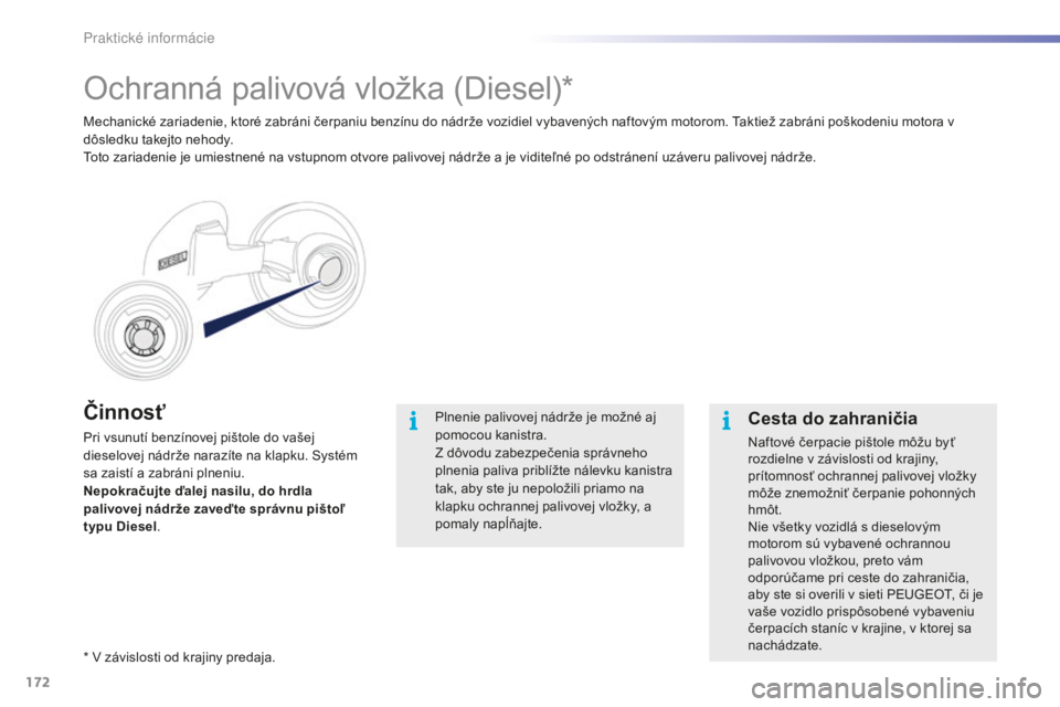 PEUGEOT 2008 2016  Návod na použitie (in Slovakian) 172
2008_sk_Chap09_info-pratiques_ed01-2016
Činnosť
Pri vsunutí benzínovej pištole do vašej 
dieselovej nádrže narazíte na klapku. Systém 
sa zaistí a zabráni plneniu.
Nepokračujte ďalej