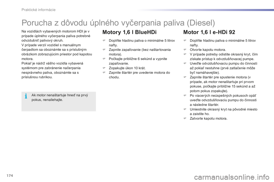 PEUGEOT 2008 2016  Návod na použitie (in Slovakian) 174
2008_sk_Chap09_info-pratiques_ed01-2016
Na vozidlách vybavených motorom HDI je v 
prípade úplného vyčerpania paliva potrebné 
odvzdušniť palivový okruh.
V prípade verzií vozidiel s man