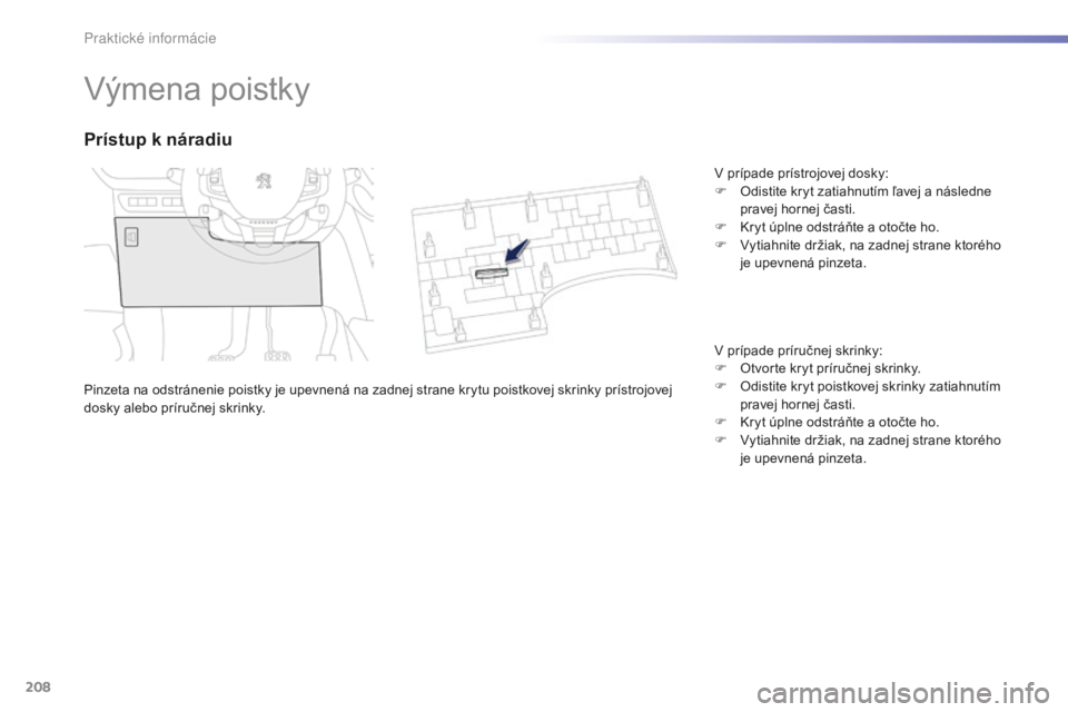 PEUGEOT 2008 2016 Návod na použitie (in Slovakian) 208
2008_sk_Chap09_info-pratiques_ed01-2016
Výmena poistky
Pinzeta na odstránenie poistky je upevnená na zadnej strane krytu poistkovej skrinky prístrojovej
dosky alebo príručnej skrinky.
Prís PEUGEOT 2008 2016 Návod na použitie (in Slovakian) 208
2008_sk_Chap09_info-pratiques_ed01-2016
Výmena poistky
Pinzeta na odstránenie poistky je upevnená na zadnej strane krytu poistkovej skrinky prístrojovej
dosky alebo príručnej skrinky.
Prís