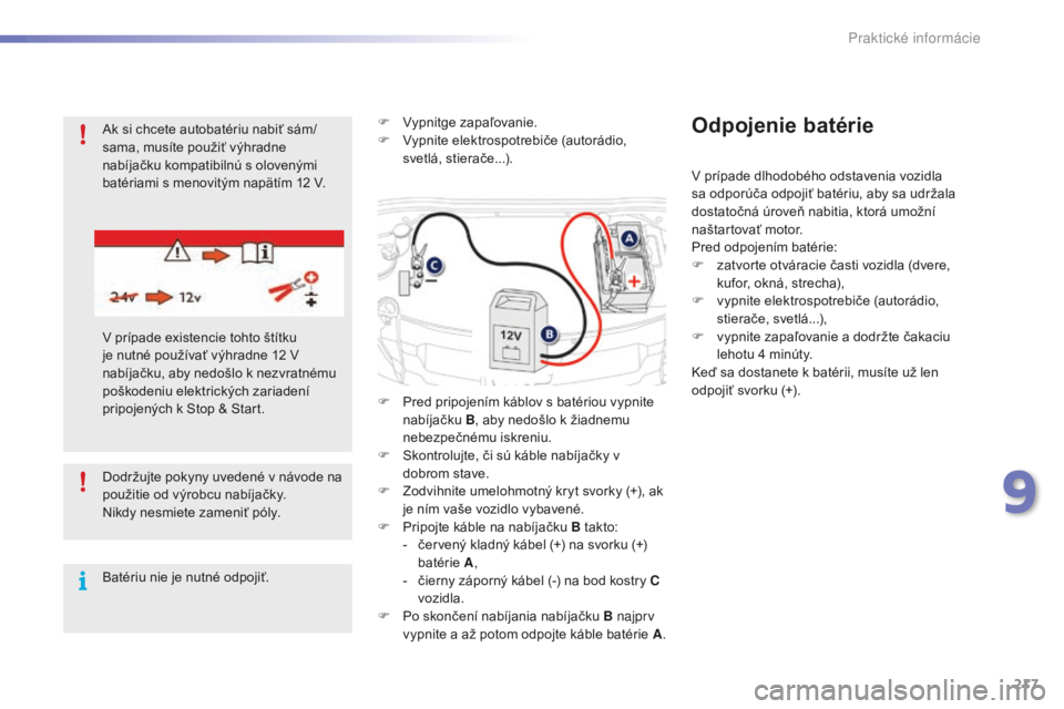 PEUGEOT 2008 2016 Návod na použitie (in Slovakian) 217
2008_sk_Chap09_info-pratiques_ed01-2016
Dodržujte pokyny uvedené v návode na
použitie od výrobcu nabíjačky.
Nikdy nesmiete zameniť póly.
Batériu nie je nutné odpojiť.F
V
ypnitge za PEUGEOT 2008 2016 Návod na použitie (in Slovakian) 217
2008_sk_Chap09_info-pratiques_ed01-2016
Dodržujte pokyny uvedené v návode na
použitie od výrobcu nabíjačky.
Nikdy nesmiete zameniť póly.
Batériu nie je nutné odpojiť.F
V
ypnitge za