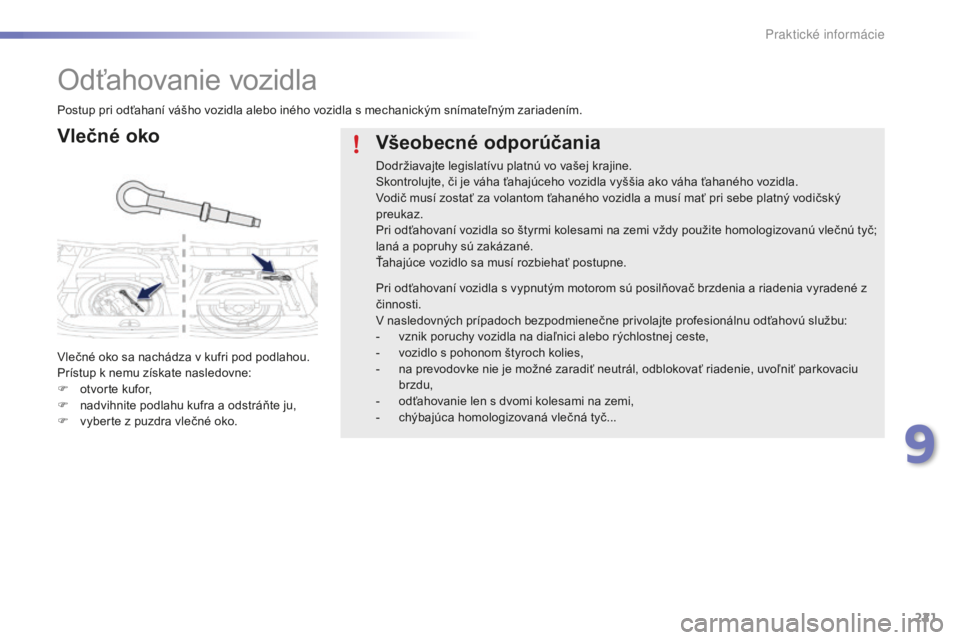 PEUGEOT 2008 2016  Návod na použitie (in Slovakian) 221
2008_sk_Chap09_info-pratiques_ed01-2016
Odťahovanie vozidla
Vlečné oko
Vlečné oko sa nachádza v kufri pod podlahou.
Prístup k nemu získate nasledovne:
F 
o
 tvorte kufor,
F
 
n
 advihnite 