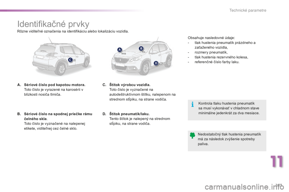 PEUGEOT 2008 2016 Návod na použitie (in Slovakian) 253
2008_sk_Chap11_caracteristiques-techniques_ed01-2016
Identifikačné prvky
A. Sériové číslo pod kapotou motora. Toto číslo je vyrazené na karosérii v
blízkosti nosiča tlmiča.
Kontrola PEUGEOT 2008 2016 Návod na použitie (in Slovakian) 253
2008_sk_Chap11_caracteristiques-techniques_ed01-2016
Identifikačné prvky
A. Sériové číslo pod kapotou motora. Toto číslo je vyrazené na karosérii v
blízkosti nosiča tlmiča.
Kontrola