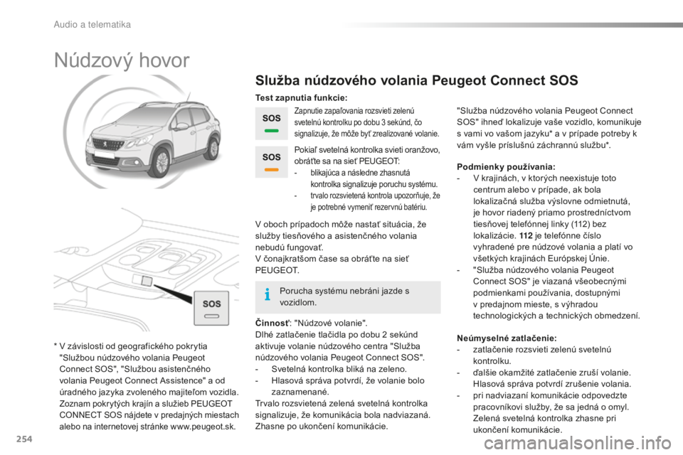PEUGEOT 2008 2016 Návod na použitie (in Slovakian) 254
2008_sk_Chap12a_BTA_ed01-2016
Núdzový hovor
Služba núdzového volania Peugeot Connect SOS
Zapnutie zapaľovania rozsvieti zelenú
svetelnú kontrolku po dobu 3 sekúnd, čo
signalizuje, že PEUGEOT 2008 2016 Návod na použitie (in Slovakian) 254
2008_sk_Chap12a_BTA_ed01-2016
Núdzový hovor
Služba núdzového volania Peugeot Connect SOS
Zapnutie zapaľovania rozsvieti zelenú
svetelnú kontrolku po dobu 3 sekúnd, čo
signalizuje, že