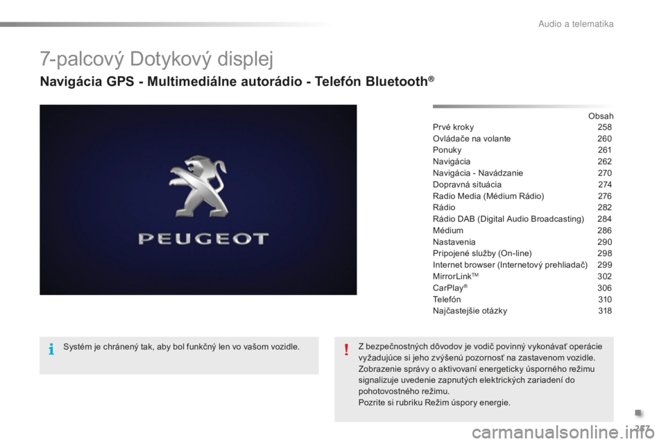 PEUGEOT 2008 2016 Návod na použitie (in Slovakian) 257
2008_sk_Chap12b_SMEGplus_ed01-2016
7-palcový Dotykový displej
Navigácia GPS - Multimediálne autorádio - Telefón Bluetooth®
Obsah
Prvé kroky
2 58
Ovládače na volante
2
60
Ponuky
2
6 PEUGEOT 2008 2016 Návod na použitie (in Slovakian) 257
2008_sk_Chap12b_SMEGplus_ed01-2016
7-palcový Dotykový displej
Navigácia GPS - Multimediálne autorádio - Telefón Bluetooth®
Obsah
Prvé kroky
2 58
Ovládače na volante
2
60
Ponuky
2
6