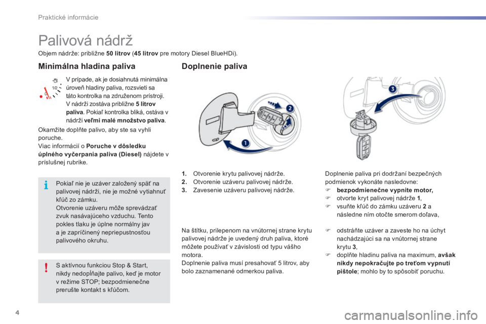 PEUGEOT 2008 2016  Návod na použitie (in Slovakian) 4
Praktické informácie
2008-additif_sk_Chap09_info-pratiques_ed01-2016
  Minimálna  hladina  paliva 
 V prípade, ak je dosiahnutá minimálna úroveň hladiny paliva, rozsvieti sa táto kontrolka 