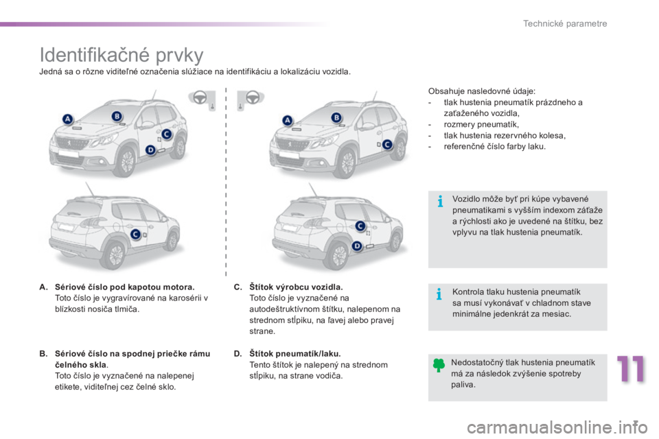 PEUGEOT 2008 2016  Návod na použitie (in Slovakian) 11
7
Technické parametre
2008-additif_sk_Chap11_caracteristiques-techniques_ed01-2016
                 I d e n t i ﬁ  k a č n é   p r v k y  
A.    Sériové číslo pod kapotou motora.       Tot