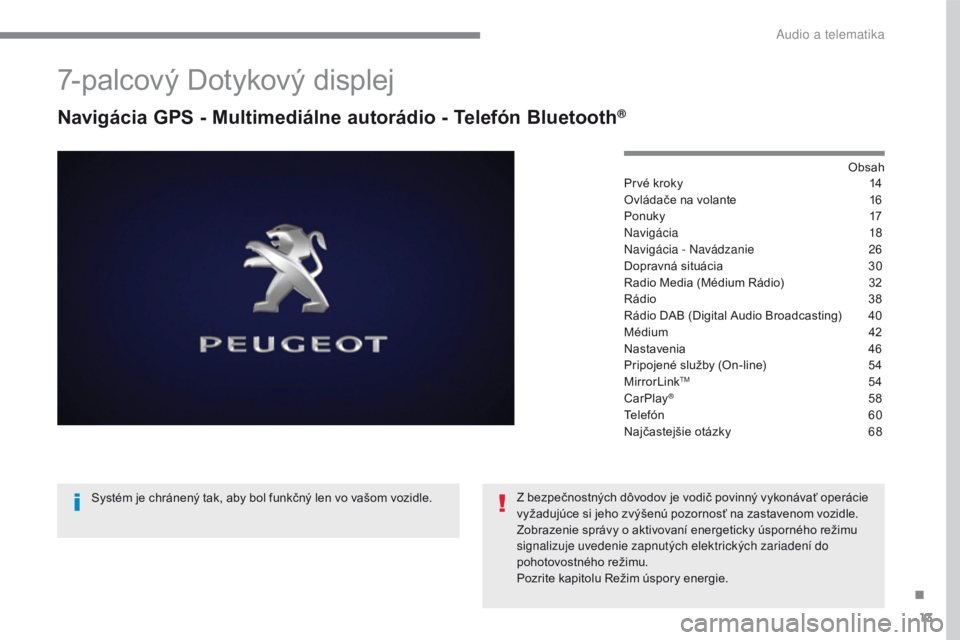 PEUGEOT 2008 2016  Návod na použitie (in Slovakian) 13
2008-additif_sk_Chap12b_SMEGplus_ed01-2016
7-palcový Dotykový displej
Navigácia GPS - Multimediálne autorádio - Telefón Bluetooth®
Obsah
Prvé kroky 14
O
vládače na volante
 16
P

onuky
 1