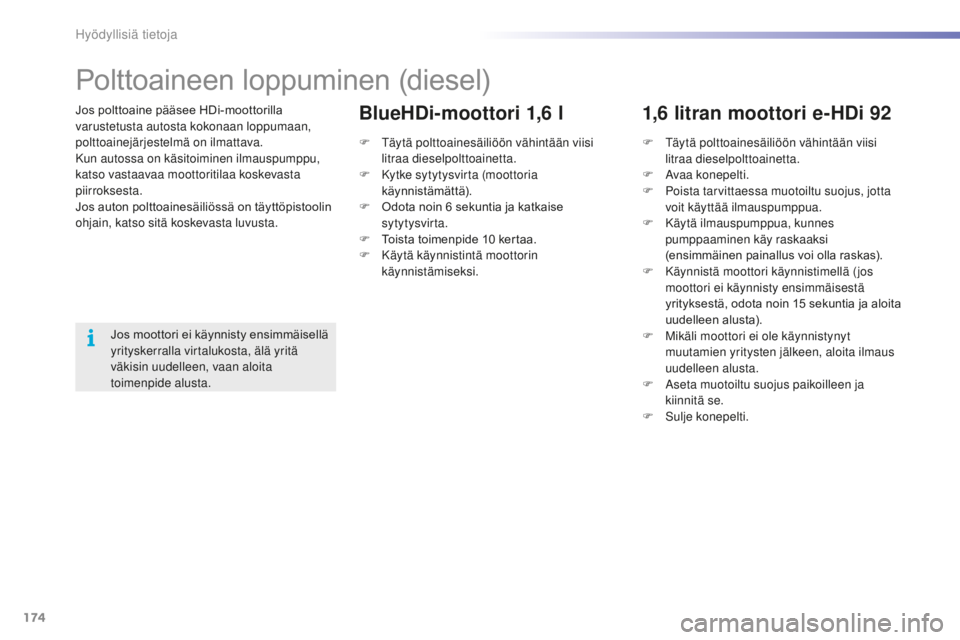PEUGEOT 2008 2016 Omistajan Käsikirja (in Finnish) 174
2008_fi_Chap09_info-pratiques_ed01-2016
Jos polttoaine pääsee HDi-moottorilla varustetusta autosta kokonaan loppumaan,
polttoainejärjestelmä on ilmattava.
Kun autossa on käsitoiminen ilmausp PEUGEOT 2008 2016 Omistajan Käsikirja (in Finnish) 174
2008_fi_Chap09_info-pratiques_ed01-2016
Jos polttoaine pääsee HDi-moottorilla varustetusta autosta kokonaan loppumaan,
polttoainejärjestelmä on ilmattava.
Kun autossa on käsitoiminen ilmausp