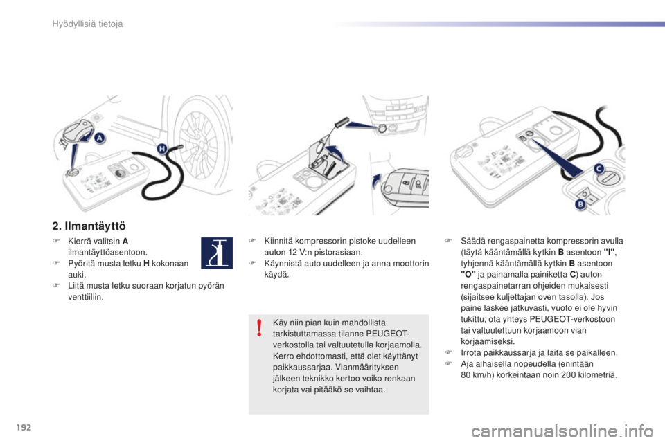 PEUGEOT 2008 2016 Omistajan Käsikirja (in Finnish) 192
2008_fi_Chap09_info-pratiques_ed01-2016
2. Ilmantäyttö
F Kiinnitä kompressorin pistoke uudelleen auton 12 V:n pistorasiaan.
F
K
äynnistä auto uudelleen ja anna moottorin
käydä. F
PEUGEOT 2008 2016 Omistajan Käsikirja (in Finnish) 192
2008_fi_Chap09_info-pratiques_ed01-2016
2. Ilmantäyttö
F Kiinnitä kompressorin pistoke uudelleen auton 12 V:n pistorasiaan.
F
K
äynnistä auto uudelleen ja anna moottorin
käydä. F