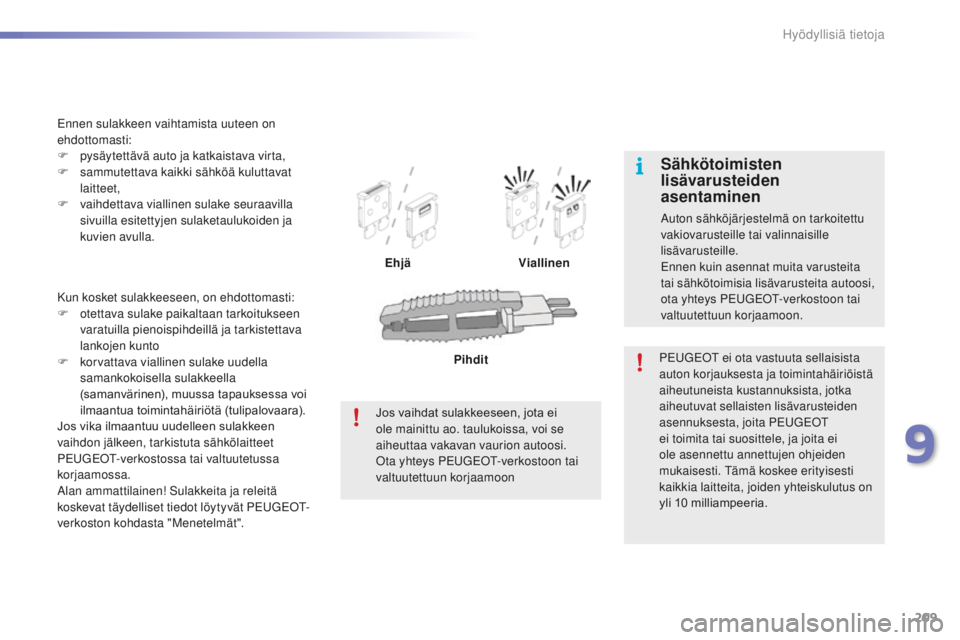PEUGEOT 2008 2016  Omistajan Käsikirja (in Finnish) 209
2008_fi_Chap09_info-pratiques_ed01-2016
Kun kosket sulakkeeseen, on ehdottomasti:
F o tettava sulake paikaltaan tarkoitukseen 
varatuilla pienoispihdeillä ja tarkistettava 
lankojen kunto
F
 
k
 