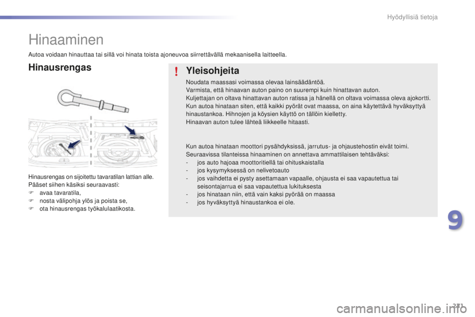 PEUGEOT 2008 2016  Omistajan Käsikirja (in Finnish) 221
2008_fi_Chap09_info-pratiques_ed01-2016
Hinaaminen
Hinausrengas
Hinausrengas on sijoitettu tavaratilan lattian alle.
Pääset siihen käsiksi seuraavasti:
F 
av
 aa tavaratila,
F
 
n
 osta välipo
