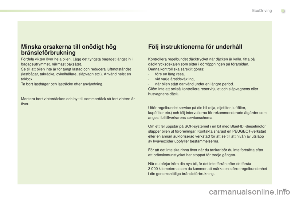 PEUGEOT 2008 2016 Bruksanvisningar (in Swedish) 13
2008_sv_Chap00c_eco-conduite_ed01-2016
Minska orsakerna till onödigt hög
bränsleförbrukning
Fördela vikten över hela bilen. Lägg det tyngsta bagaget längst in i
bagageutrymmet, närmast b PEUGEOT 2008 2016 Bruksanvisningar (in Swedish) 13
2008_sv_Chap00c_eco-conduite_ed01-2016
Minska orsakerna till onödigt hög
bränsleförbrukning
Fördela vikten över hela bilen. Lägg det tyngsta bagaget längst in i
bagageutrymmet, närmast b
